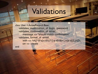 Validations
class User < ActiveRecord::Base

 validates_conﬁrmation_of :login, :password

 validates_conﬁrmation_of :email...