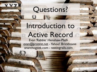 Questions?

 Introduction to
  Active Record
    Evan ‘Rabble’ Henshaw-Plath
evan@protest.net - Yahoo! Brickhouse
 anarcho...
