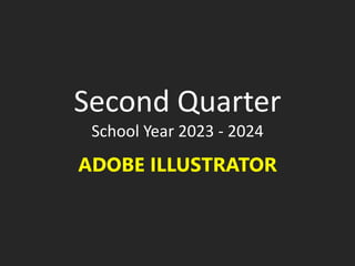 Second Quarter
School Year 2023 - 2024
ADOBE ILLUSTRATOR
 