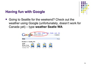 Having fun with Google Going to Seattle for the weekend? Check out the weather using Google (unfortunately, doesn’t work for Canada yet) – type  weather Seatle WA 