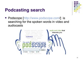 Podcasting search Podscope [ http:// www.podscope.com /]  is searching for the spoken words in video and audiocasts 