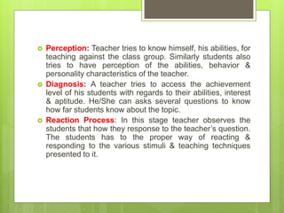  Perception: Teacher tries to know himself, his abilities, for
teaching against the class group. Similarly students also
...