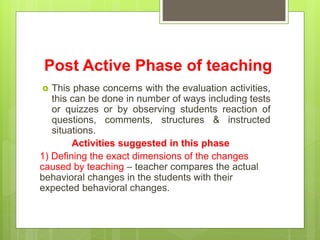 Post Active Phase of teaching
 This phase concerns with the evaluation activities,
this can be done in number of ways inc...