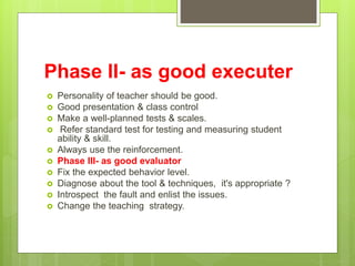 Phase II- as good executer
 Personality of teacher should be good.
 Good presentation & class control
 Make a well-plan...