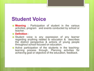 Student Voice
 Meaning : Participation of student in the various
activities, program and events conducted by school or
te...