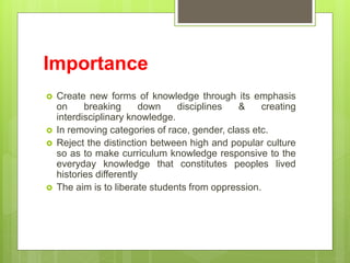 Importance
 Create new forms of knowledge through its emphasis
on breaking down disciplines & creating
interdisciplinary ...