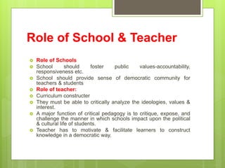 Role of School & Teacher
 Role of Schools
 School should foster public values-accountability,
responsiveness etc.
 Scho...
