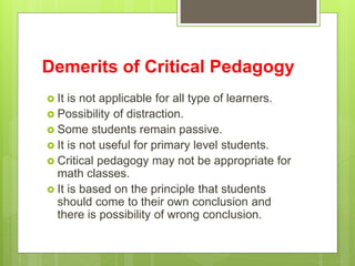 Demerits of Critical Pedagogy
 It is not applicable for all type of learners.
 Possibility of distraction.
 Some studen...