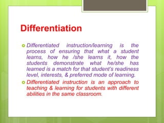 Differentiation
 Differentiated instruction/learning is the
process of ensuring that what a student
learns, how he /she l...