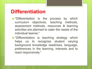 Differentiation
 “Differentiation is the process by which
curriculum objectives, teaching methods,
assessment methods, re...