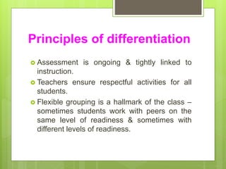Principles of differentiation
 Assessment is ongoing & tightly linked to
instruction.
 Teachers ensure respectful activi...