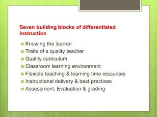 Seven building blocks of differentiated
instruction
 Knowing the learner
 Traits of a quality teacher
 Quality curricul...