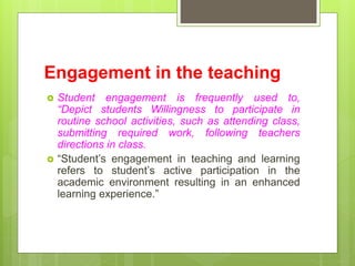 Engagement in the teaching
 Student engagement is frequently used to,
“Depict students Willingness to participate in
rout...
