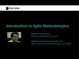 Introduction to Agile Methodologies
              Siddharta Govindaraj
              Silver Stripe Software Pvt Ltd

              siddharta@silverstripesoftware.com
              http://www.silverstripesoftware.com/blog/