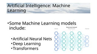 Artificial Intelligence: Machine
Learning
•Some Machine Learning models
include:
•Artificial Neural Nets
•Deep Learning
•Transformers
 