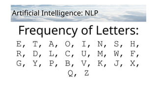 Artificial Intelligence: NLP
Frequency of Letters:
E, T, A, O, I, N, S, H,
R, D, L, C, U, M, W, F,
G, Y, P, B, V, K, J, X,
Q, Z
 