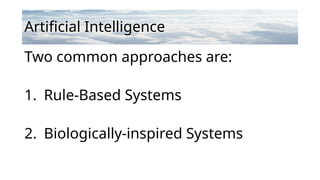 Artificial Intelligence
Two common approaches are:
1. Rule-Based Systems
2. Biologically-inspired Systems
 