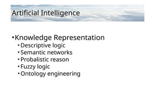 Artificial Intelligence
•Knowledge Representation
•Descriptive logic
•Semantic networks
•Probalistic reason
•Fuzzy logic
•Ontology engineering
 