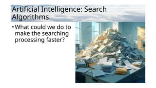 Artificial Intelligence: Search
Algorithms
•What could we do to
make the searching
processing faster?
 
