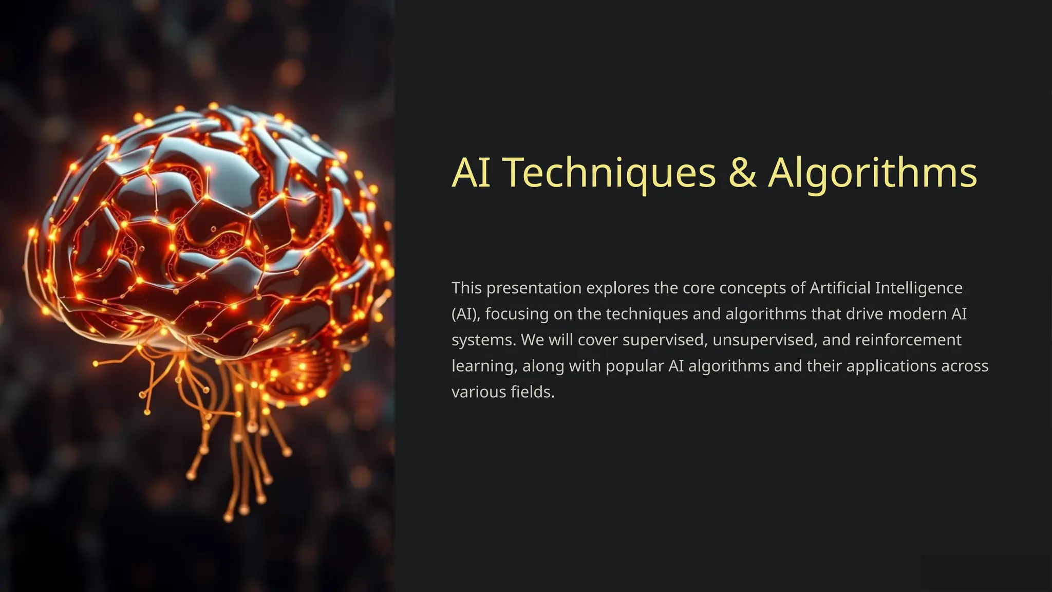 AI Techniques & Algorithms
This presentation explores the core concepts of Artificial Intelligence
(AI), focusing on the techniques and algorithms that drive modern AI
systems. We will cover supervised, unsupervised, and reinforcement
learning, along with popular AI algorithms and their applications across
various fields.
 