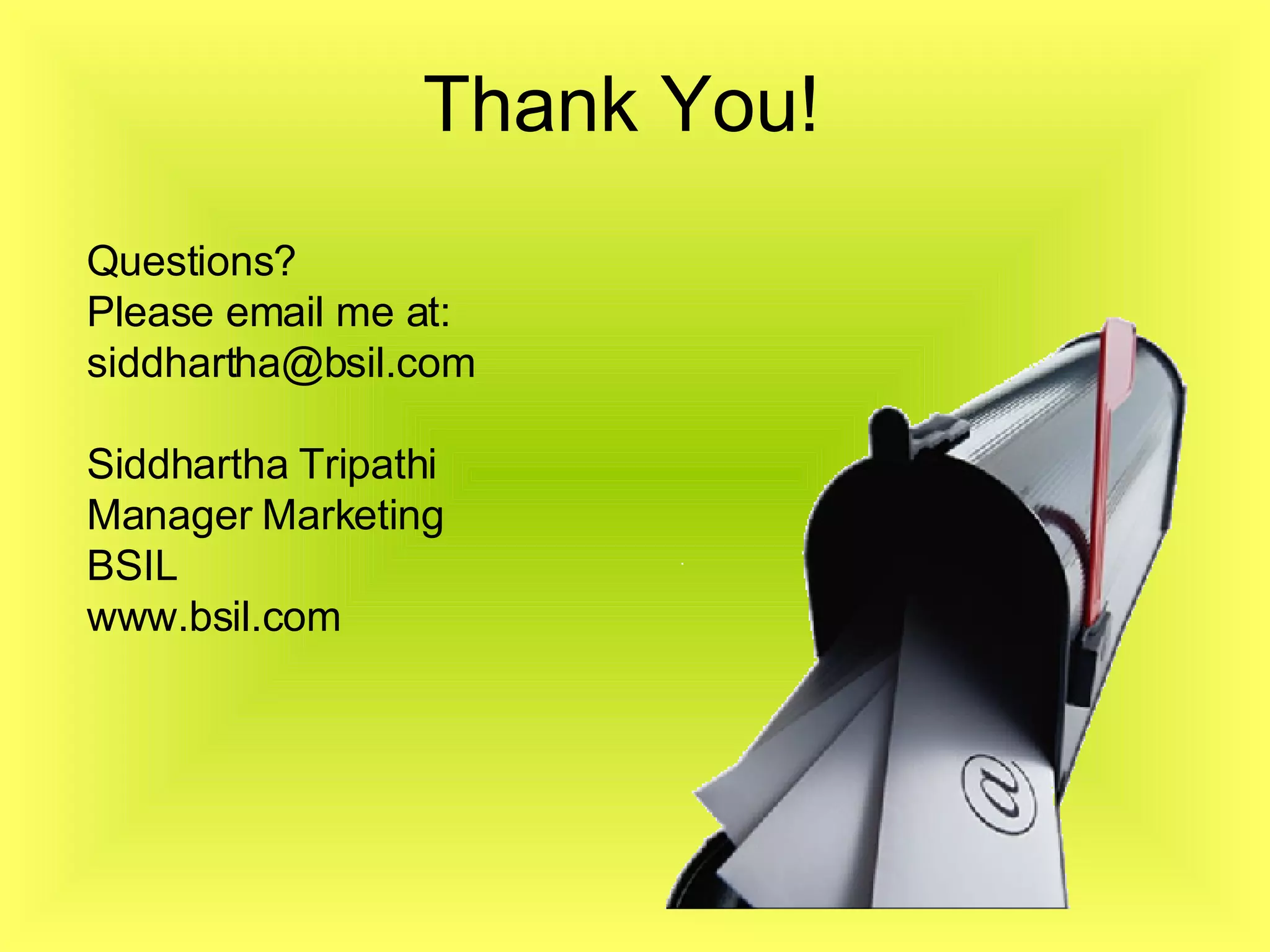 Thank You! Questions? Please email me at: [email_address] Siddhartha Tripathi Manager Marketing  BSIL www.bsil.com 