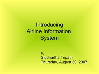 Introducing Airline Information  System By  Siddhartha Tripathi Wednesday, May 27, 2009 