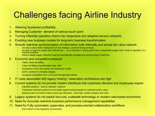 Challenges facing Airline Industry <ul><li>Attaining Sustained profitability </li></ul><ul><li>Managing Customer  demand o...