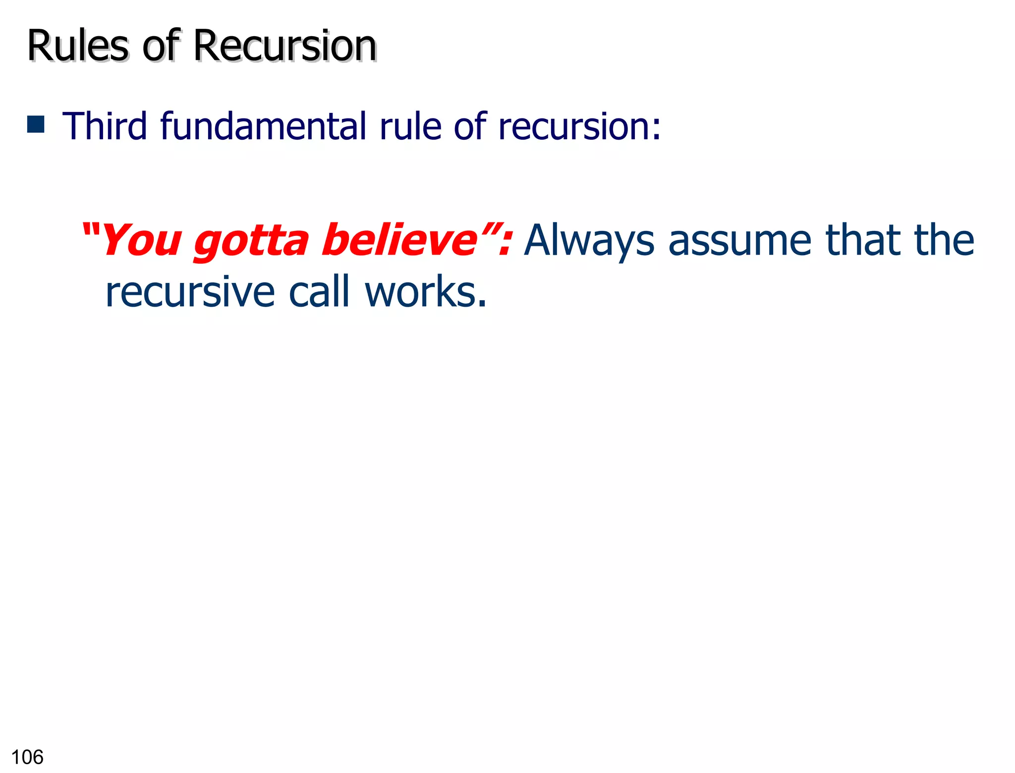 Rules of Recursion Third fundamental rule of recursion: “ You gotta believe”:  Always assume that the recursive call works. 