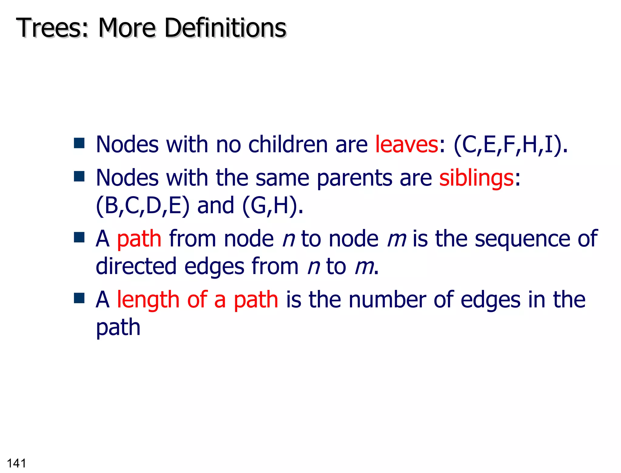Trees: More Definitions Nodes with no children are  leaves : (C,E,F,H,I). Nodes with the same parents are  siblings : (B,C,D,E) and (G,H). A  path  from node  n  to node  m  is the sequence of directed edges from  n  to  m . A  length of a path  is the number of edges in the path 