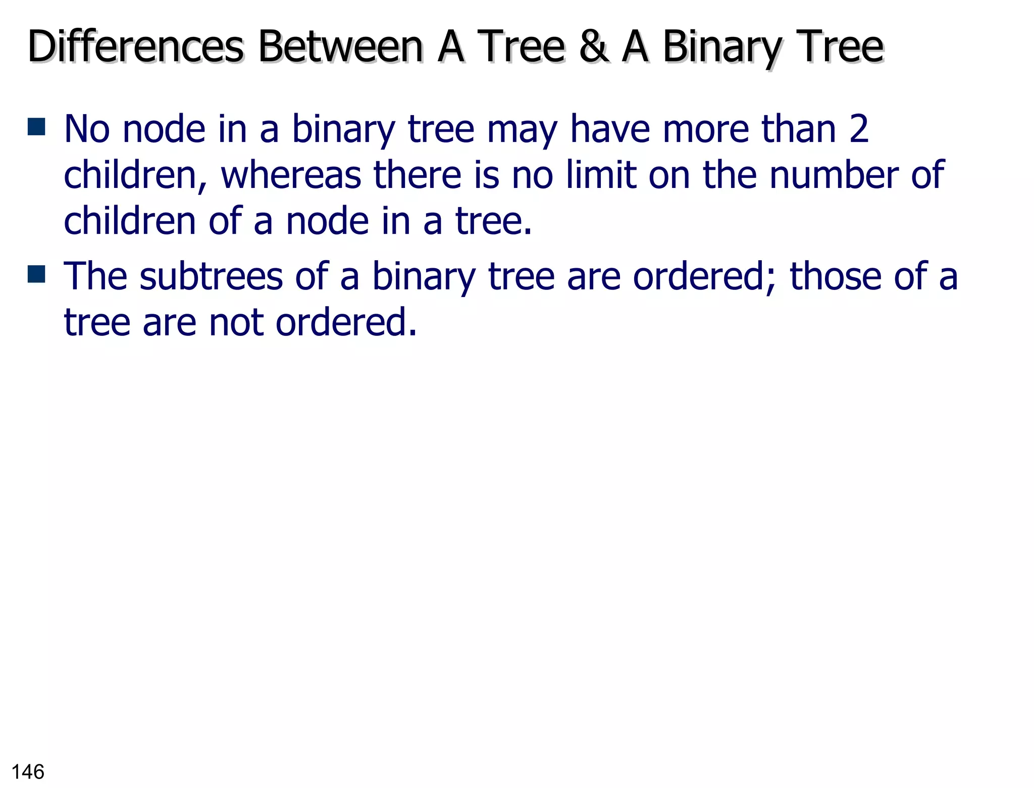 Differences Between A Tree & A Binary Tree No node in a binary tree may have more than 2 children, whereas there is no limit on the number of children of a node in a tree. The subtrees of a binary tree are ordered; those of a tree are not ordered. 