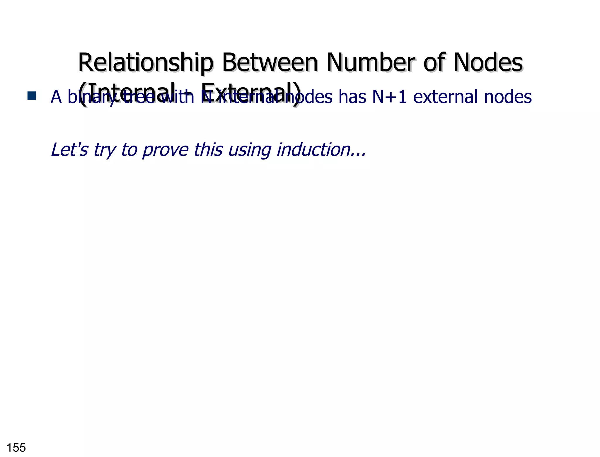 Relationship Between Number of Nodes (Internal - External) A binary tree with N internal nodes has N+1 external nodes Let's try to prove this using induction... 