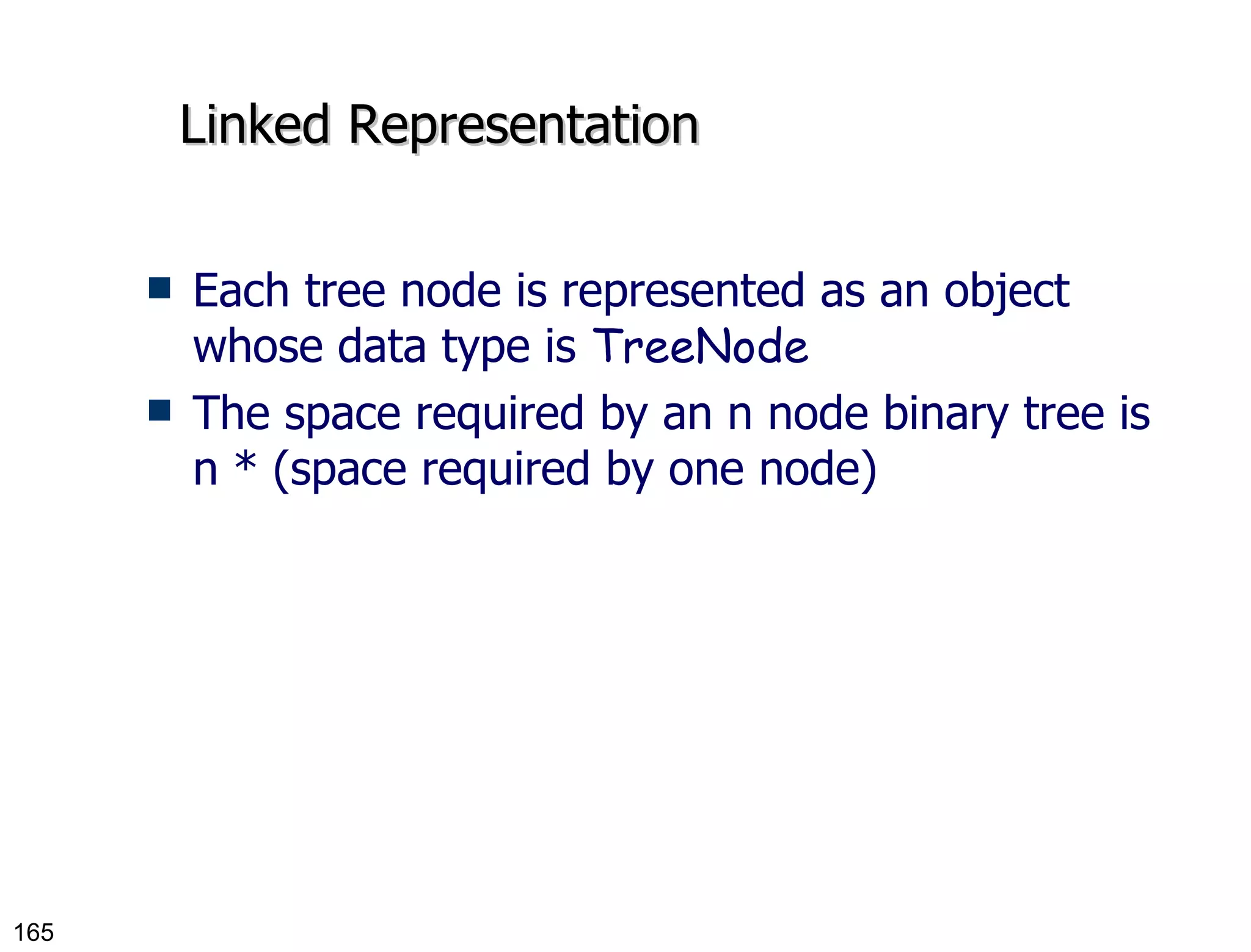 Linked Representation Each tree node is represented as an object whose data type is  TreeNode The space required by an n node binary tree is n * (space required by one node) 