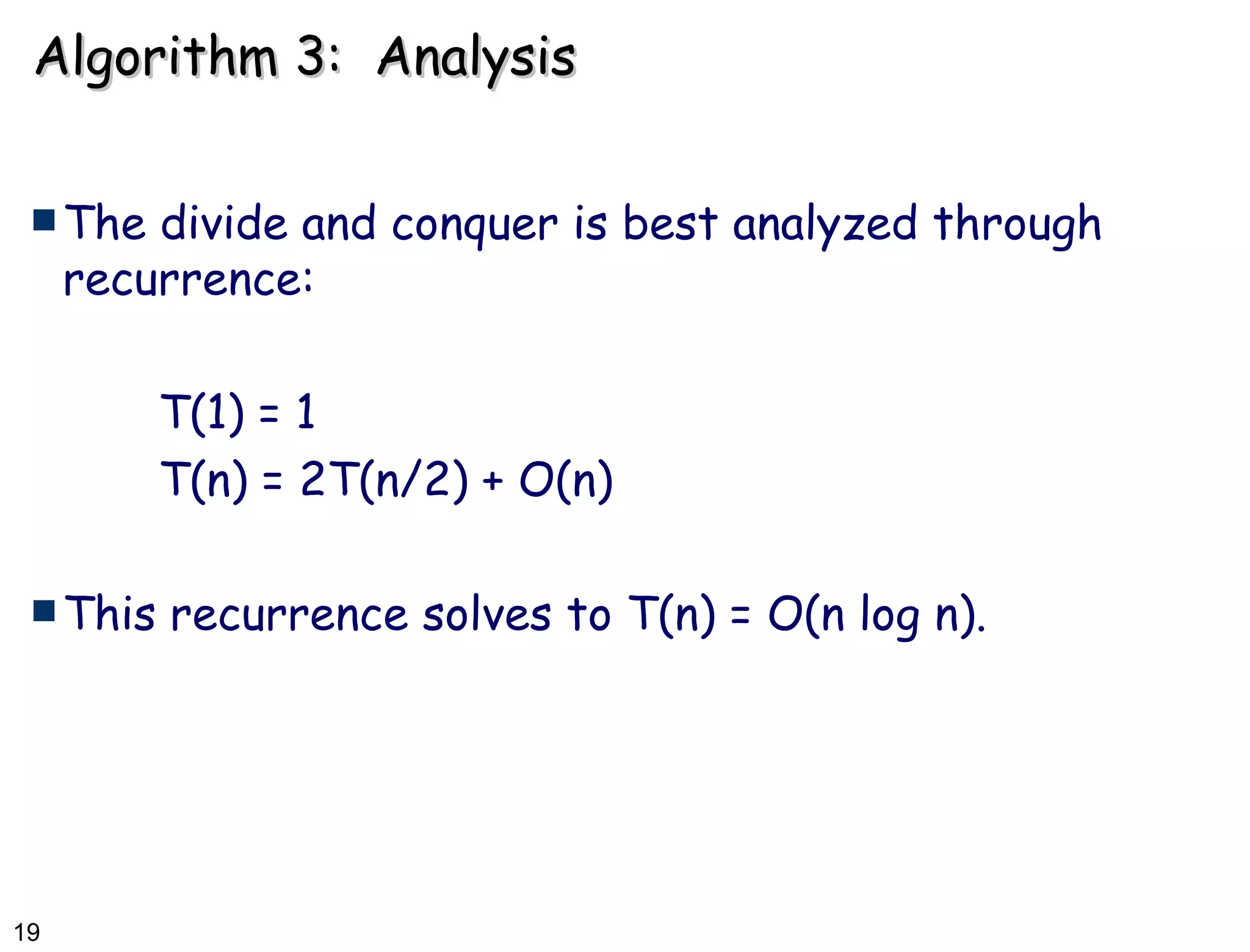 Algorithm 3:  Analysis The divide and conquer is best analyzed through recurrence: T(1) = 1 T(n) = 2T(n/2) + O(n) This recurrence solves to T(n) = O(n log n). 