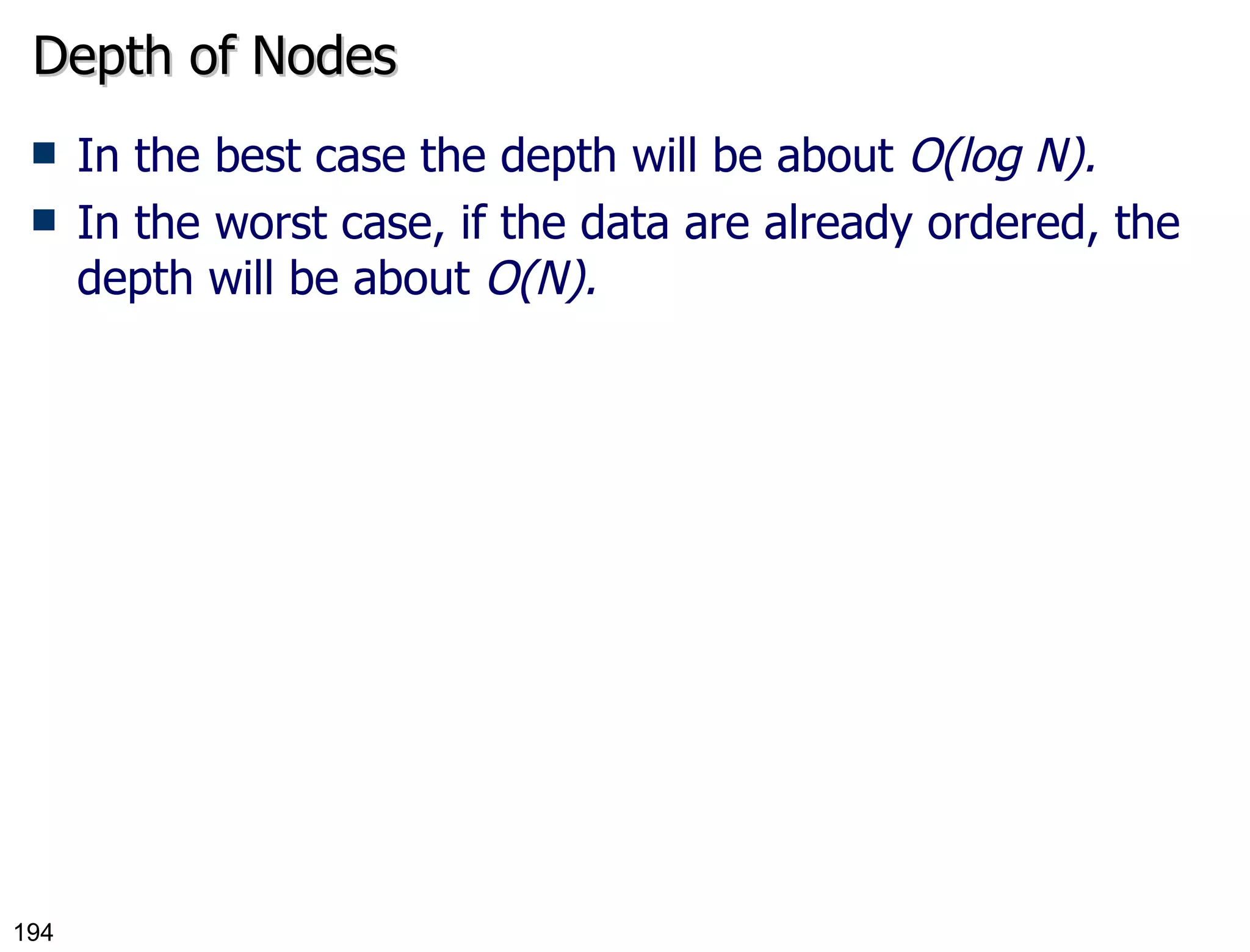 Depth of Nodes In the best case the depth will be about  O(log N). In the worst case, if the data are already ordered, the depth will be about  O(N). 