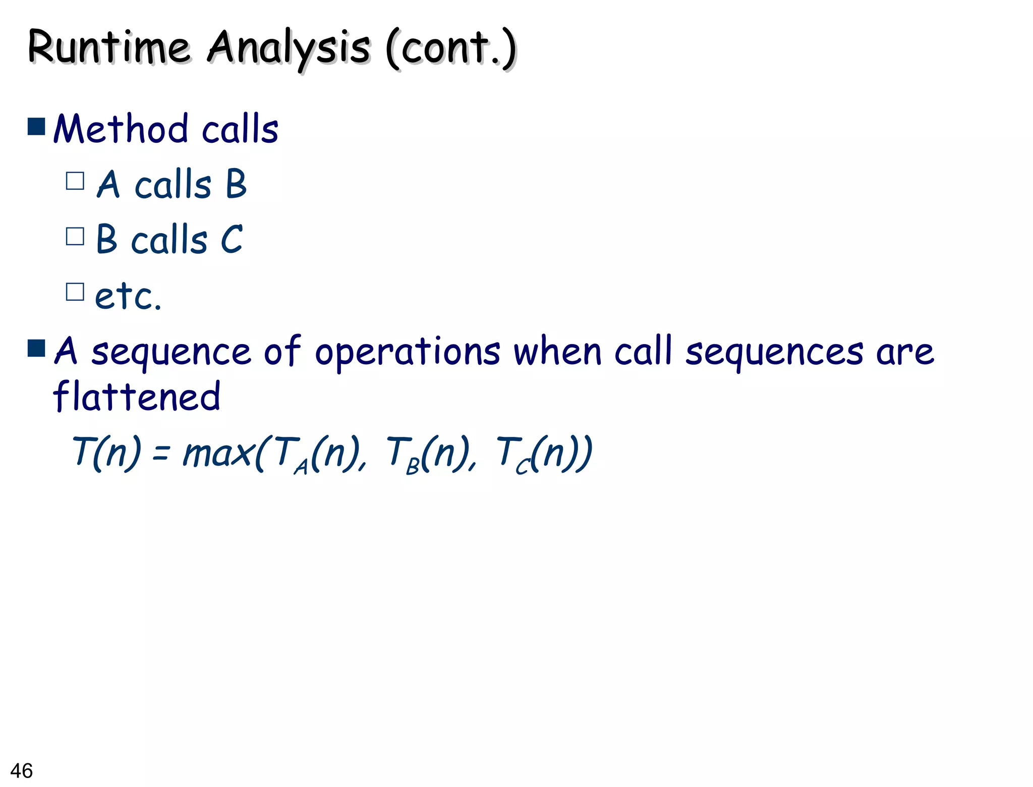 Runtime Analysis (cont.) Method calls A calls B B calls C etc. A sequence of operations when call sequences are flattened T(n) = max(T A (n), T B (n), T C (n)) 