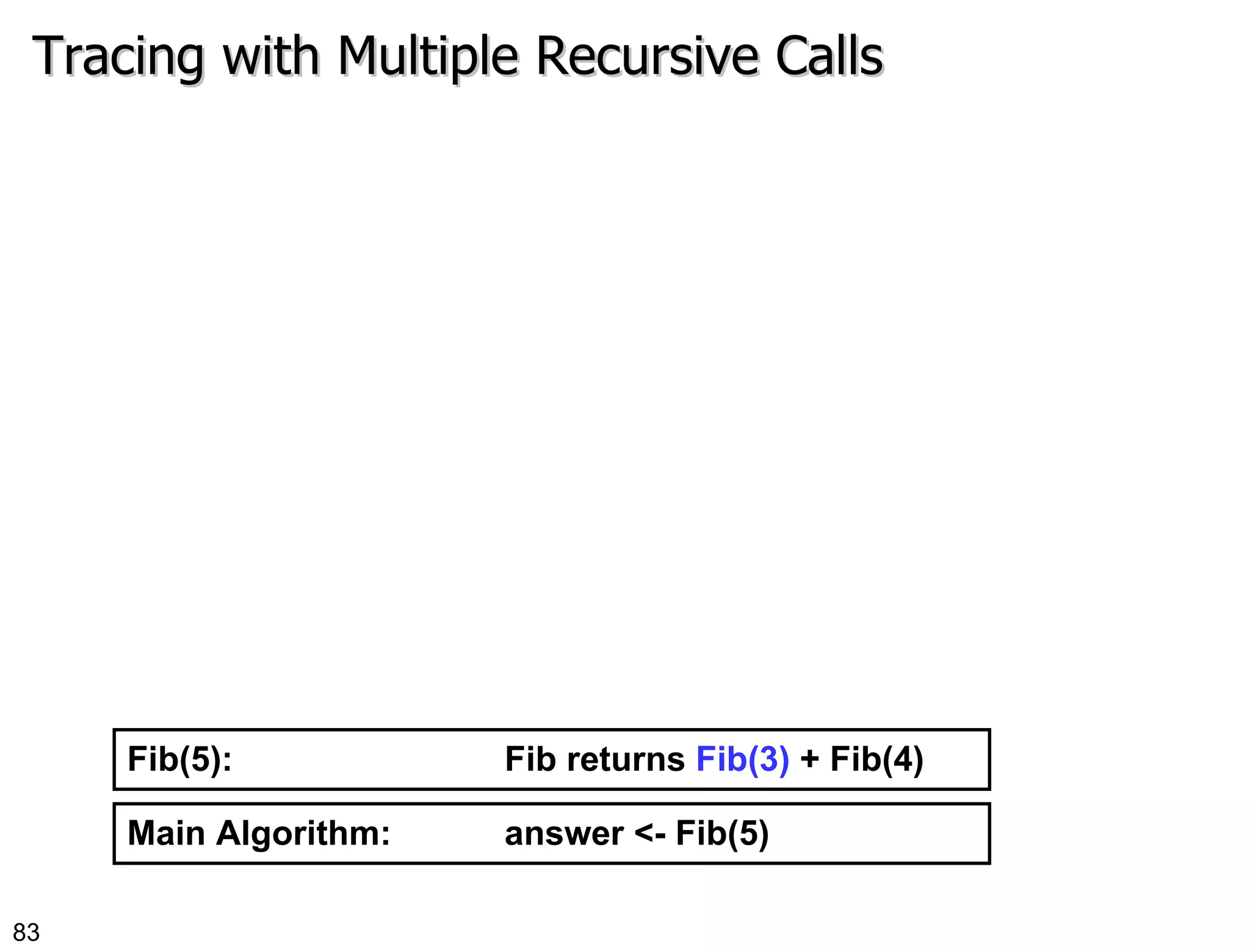 Tracing with Multiple Recursive Calls Main Algorithm:  answer <- Fib(5) Fib(5):  Fib returns  Fib(3)  + Fib(4) 