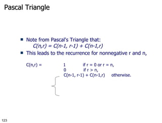 Pascal Triangle Note from Pascal's Triangle that:      C(n,r) = C(n-1, r-1) + C(n-1,r) This leads to the recurrence for nonnegative r and n, C(n,r) =                1             if r = 0 or r = n,                             0             if r > n,                             C(n-1, r-1) + C(n-1,r)     otherwise. 