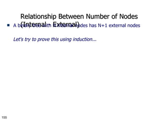 Relationship Between Number of Nodes (Internal - External) A binary tree with N internal nodes has N+1 external nodes Let's try to prove this using induction... 