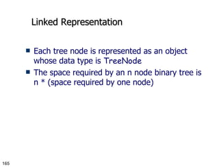 Linked Representation Each tree node is represented as an object whose data type is  TreeNode The space required by an n node binary tree is n * (space required by one node) 