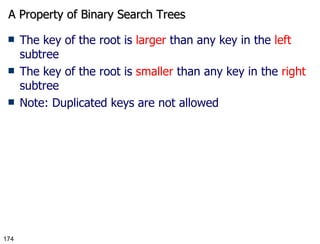 A Property of Binary Search Trees The key of the root is  larger  than any key in the  left  subtree The key of the root is  smaller  than any key in the  right  subtree Note: Duplicated keys are not allowed 