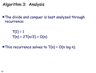 Algorithm 3:  Analysis The divide and conquer is best analyzed through recurrence: T(1) = 1 T(n) = 2T(n/2) + O(n) This recurrence solves to T(n) = O(n log n). 