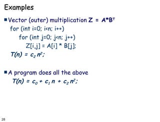 Examples Vector (outer) multiplication  Z = A*B T for (int i=0; i<n; i++) for (int j=0; j<n; j++) Z[i,j] = A[i] * B[j]; T(n) = c 2  n 2 ; A program does all the above T(n) = c 0  + c 1  n + c 2  n 2 ; 
