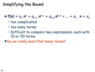 Simplifying the Bound T(n) = c k  n k  + c k-1  n k-1  + c k-2  n k-2  + … + c 1   n + c o too complicated too many terms Difficult to compare two expressions, each with 10 or 20 terms  Do we really need that many terms?  