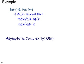 Example for (i=1; i<n; i++) if A(i) > maxVal then maxVal= A(i); maxPos= i; Asymptotic Complexity: O(n) 