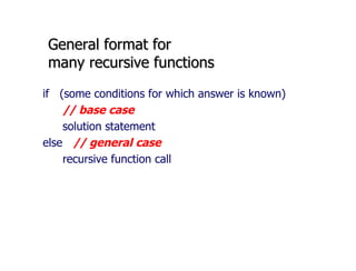 General format for many recursive functions if  (some conditions for which answer is known)    // base case   solution statement else // general case   recursive function call  