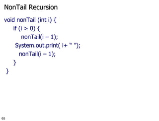 NonTail Recursion void nonTail (int i) { if (i > 0) {   nonTail(i – 1); System.out.print( i+ “ ”); nonTail(i – 1); } } 