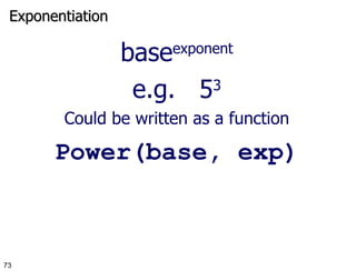 Exponentiation base exponent e.g.  5 3 Could be written as a function Power(base, exp) 