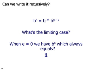 Can we write it recursively? b e  = b * b (e-1) What’s the limiting case? When e = 0 we have b 0  which always equals? 1 