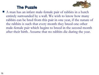 A man has an infant male-female pair of rabbits in a hutch entirely surrounded by a wall. We wish to know how many rabbits can be bred from this pair in one year, if the nature of the rabbits is such that every month they breed one other male-female pair which begins to breed in the second month after their birth. Assume that no rabbits die during the year. The Puzzle 