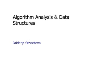 Algorithm Analysis & Data Structures Jaideep Srivastava 